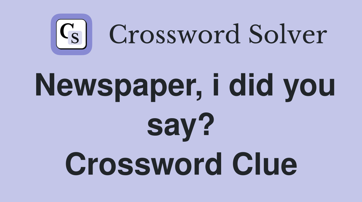 Newspaper, i did you say? Crossword Clue