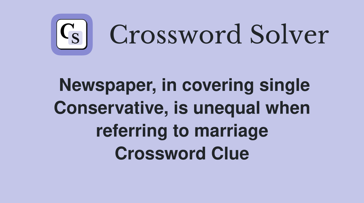 Newspaper, in covering single Conservative, is unequal when referring to marriage Crossword Clue