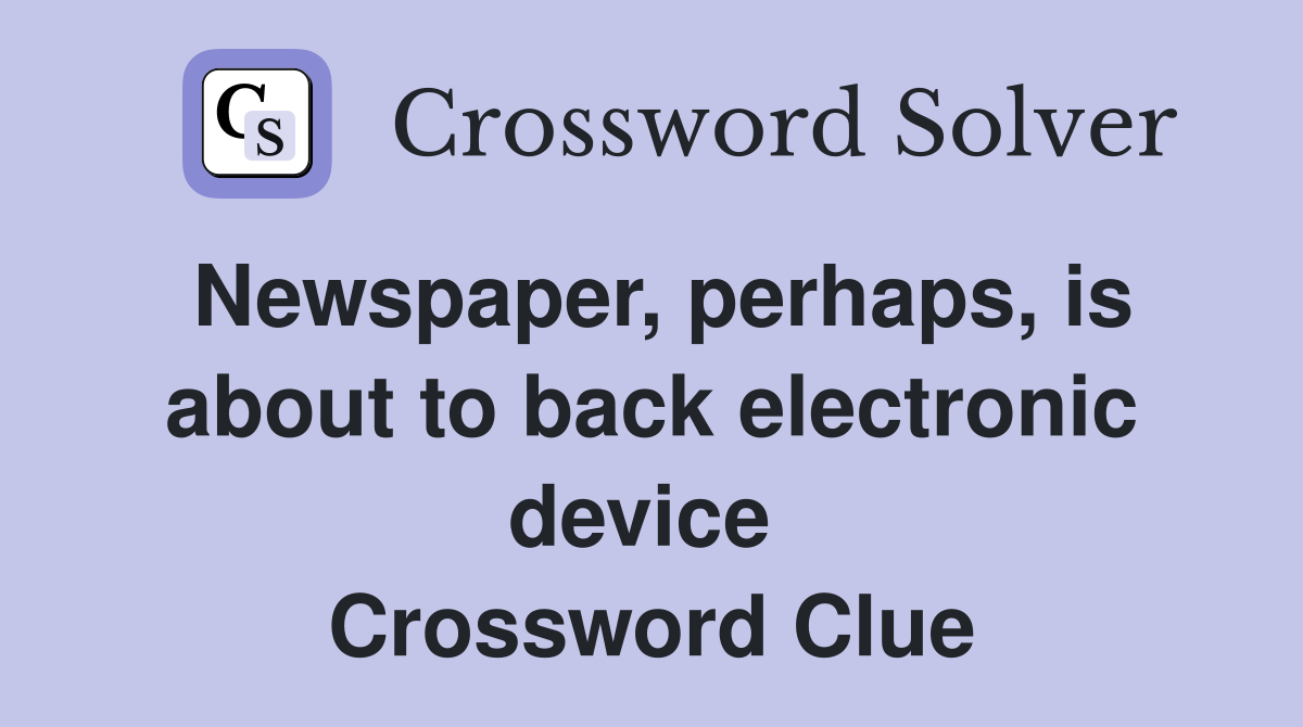 Newspaper, perhaps, is about to back electronic device  Crossword Clue