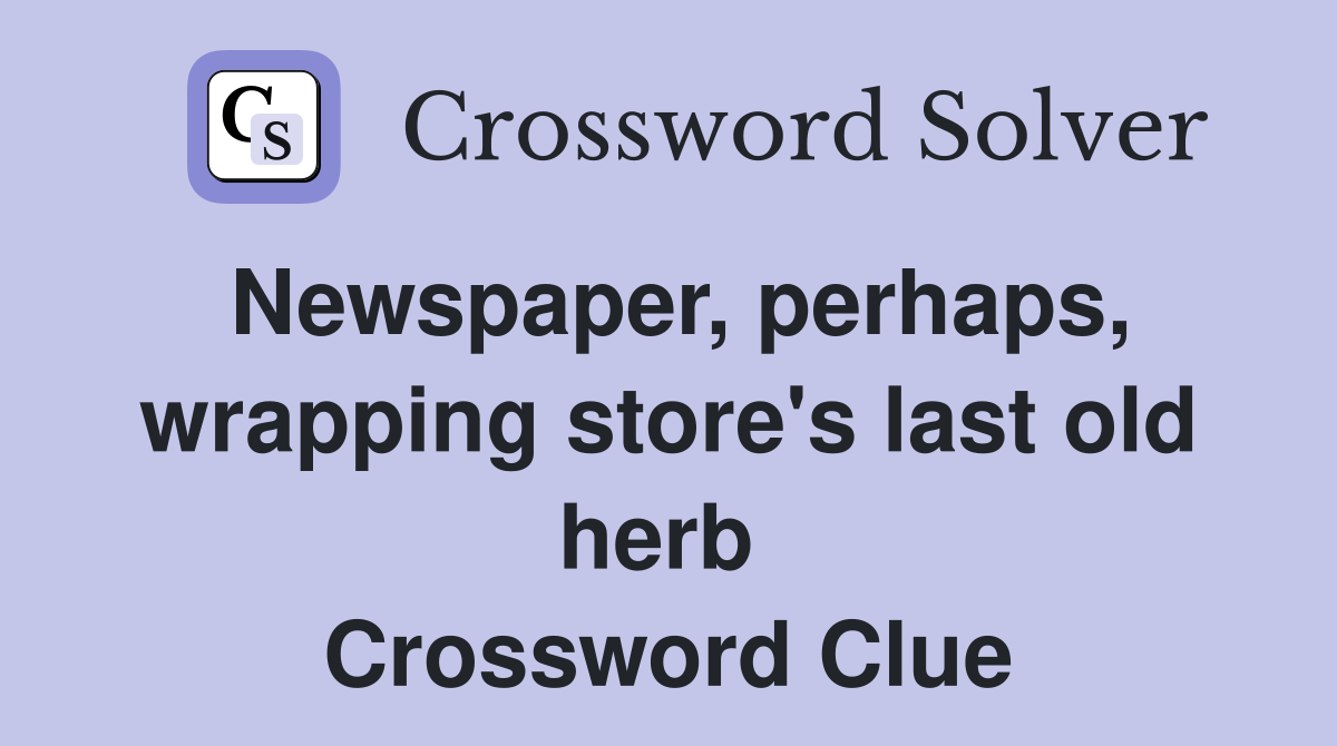 Newspaper, perhaps, wrapping store's last old herb  Crossword Clue