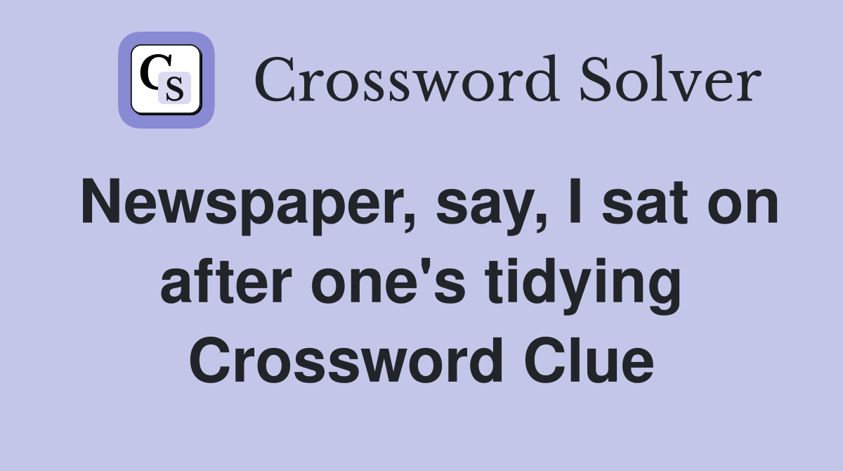 Newspaper, say, I sat on after one's tidying Crossword Clue