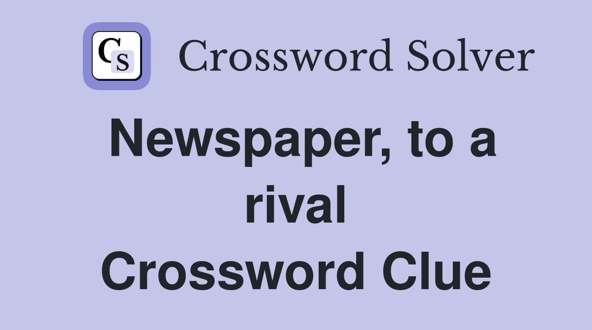 Newspaper, to a rival Crossword Clue