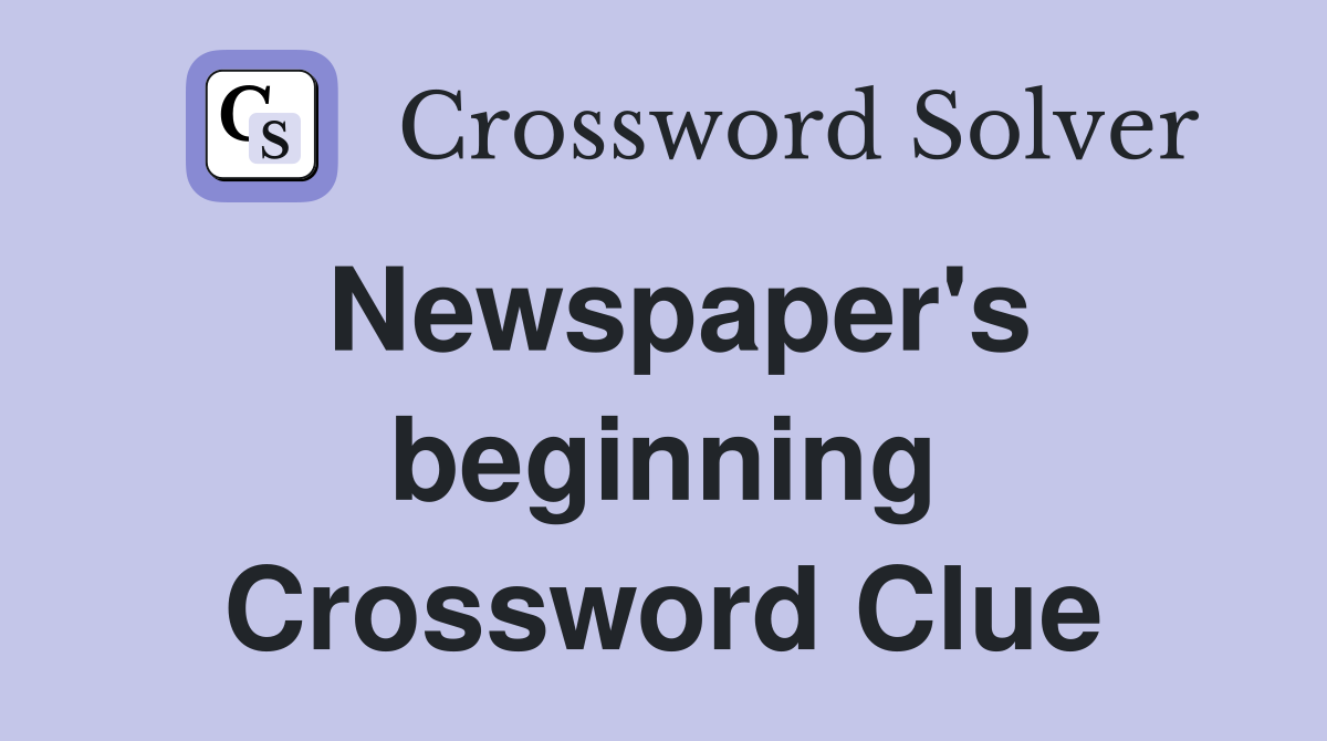 Newspaper's beginning Crossword Clue