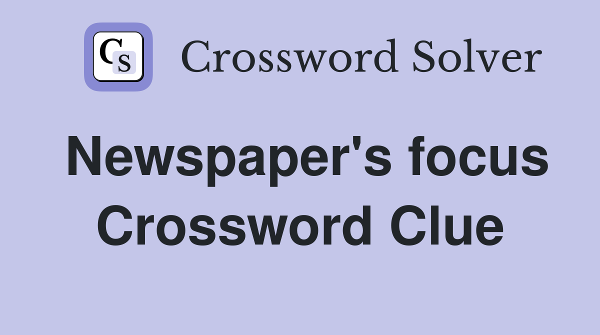 Newspaper's focus Crossword Clue
