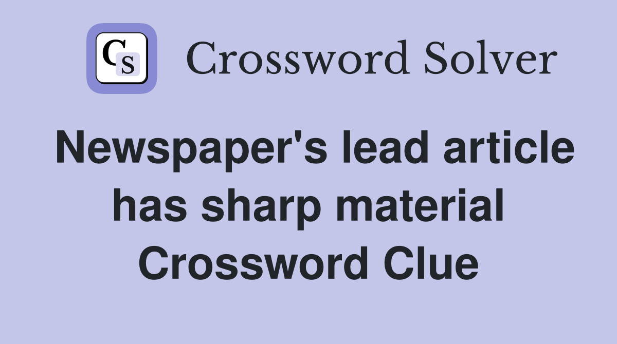 Newspaper's lead article has sharp material Crossword Clue