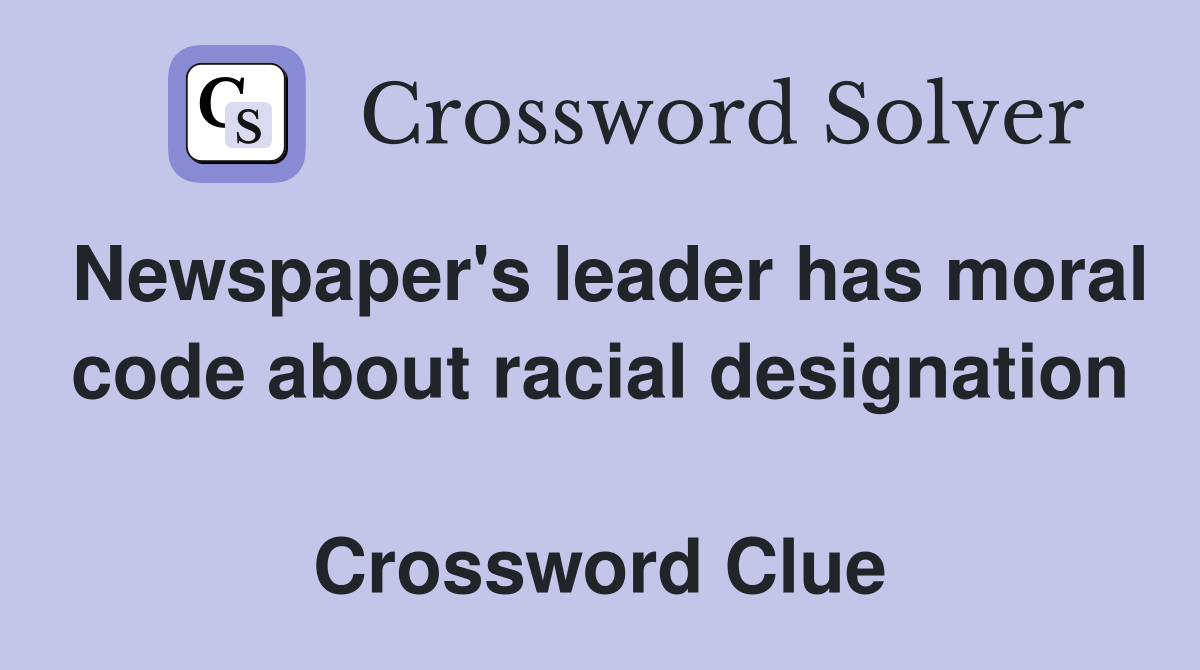 Newspaper's leader has moral code about racial designation  Crossword Clue