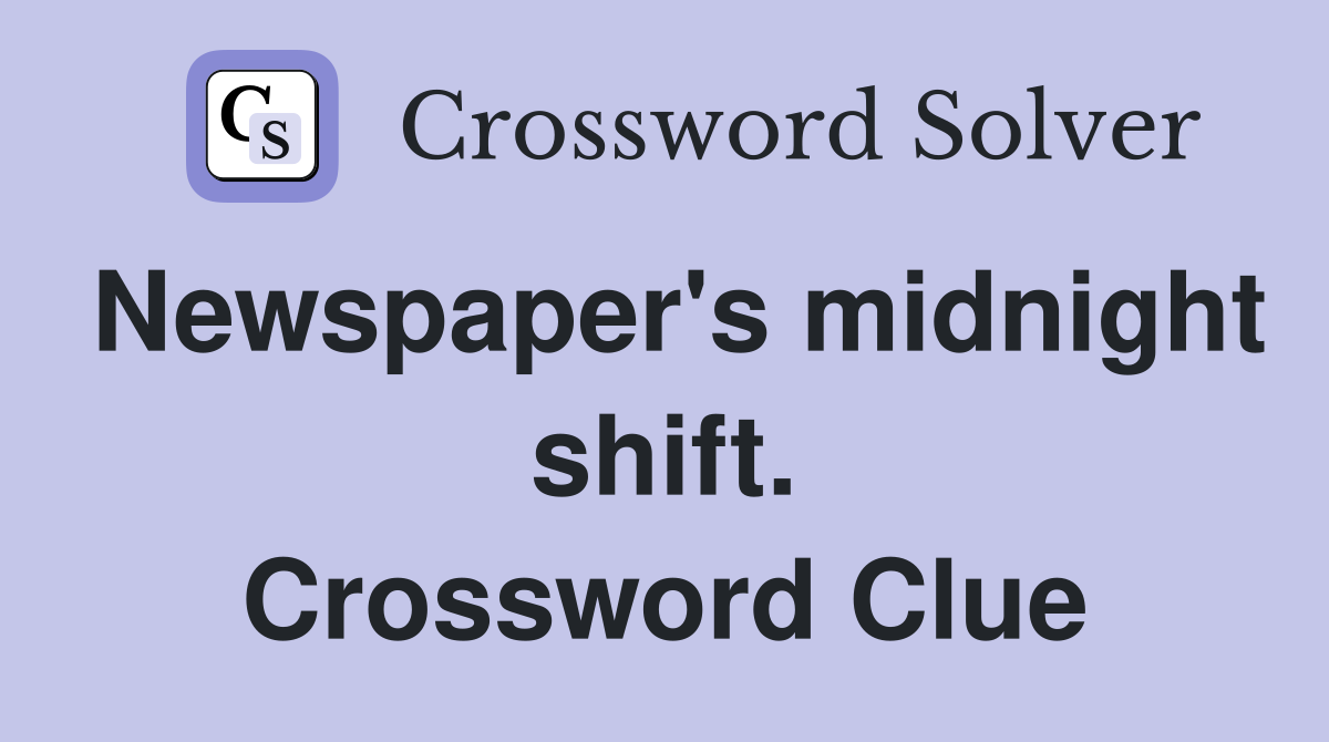 Newspaper's midnight shift. Crossword Clue