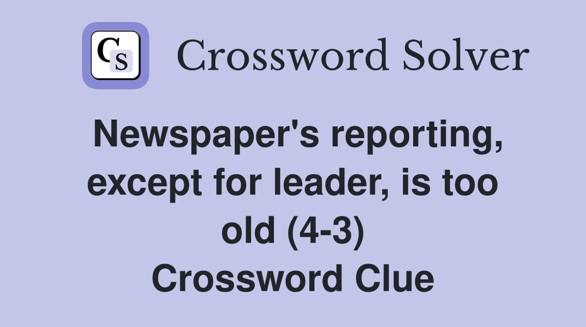 Newspaper's reporting, except for leader, is too old (4-3) Crossword Clue