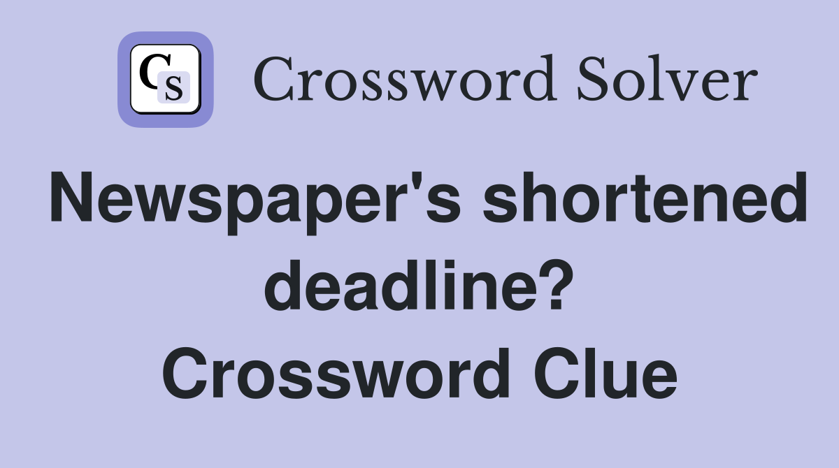 Newspaper's shortened deadline? Crossword Clue