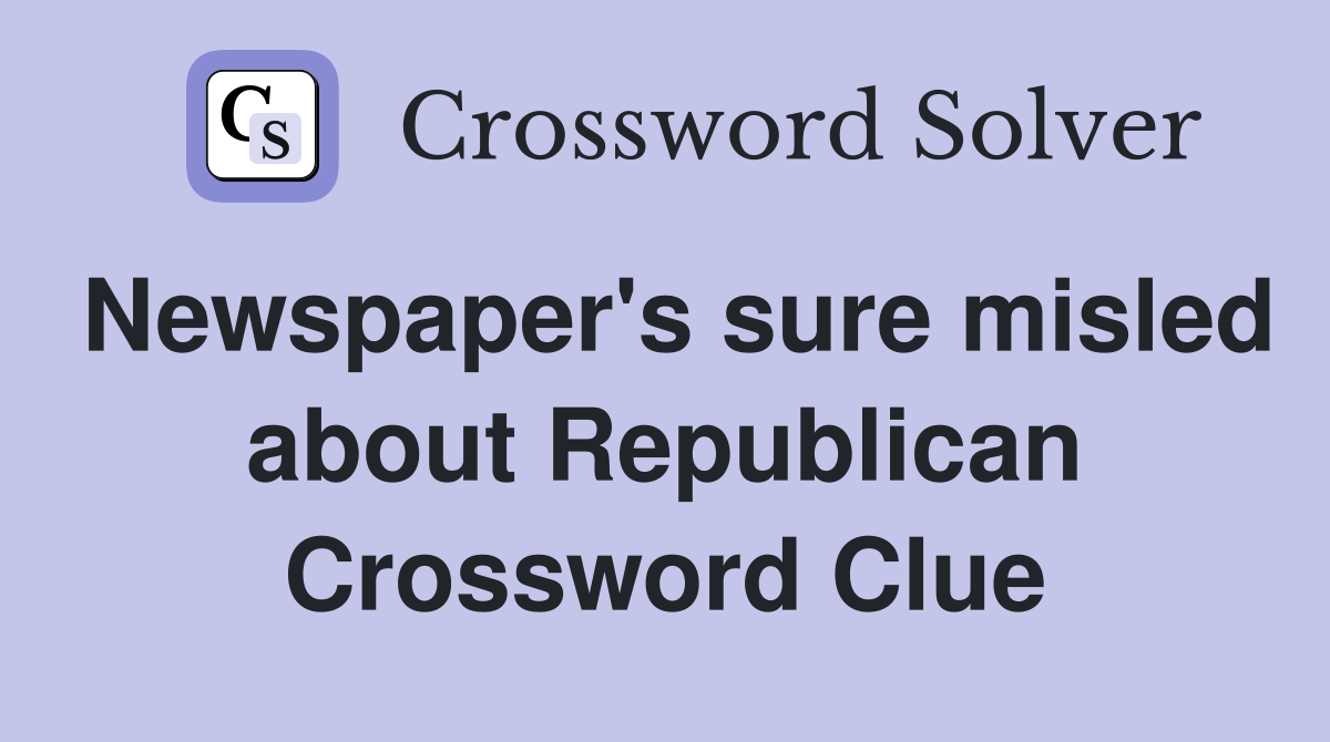 Newspaper's sure misled about Republican Crossword Clue