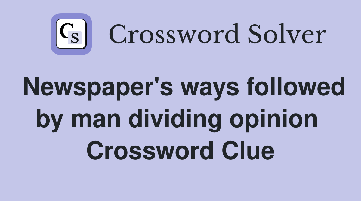 Newspaper's ways followed by man dividing opinion  Crossword Clue