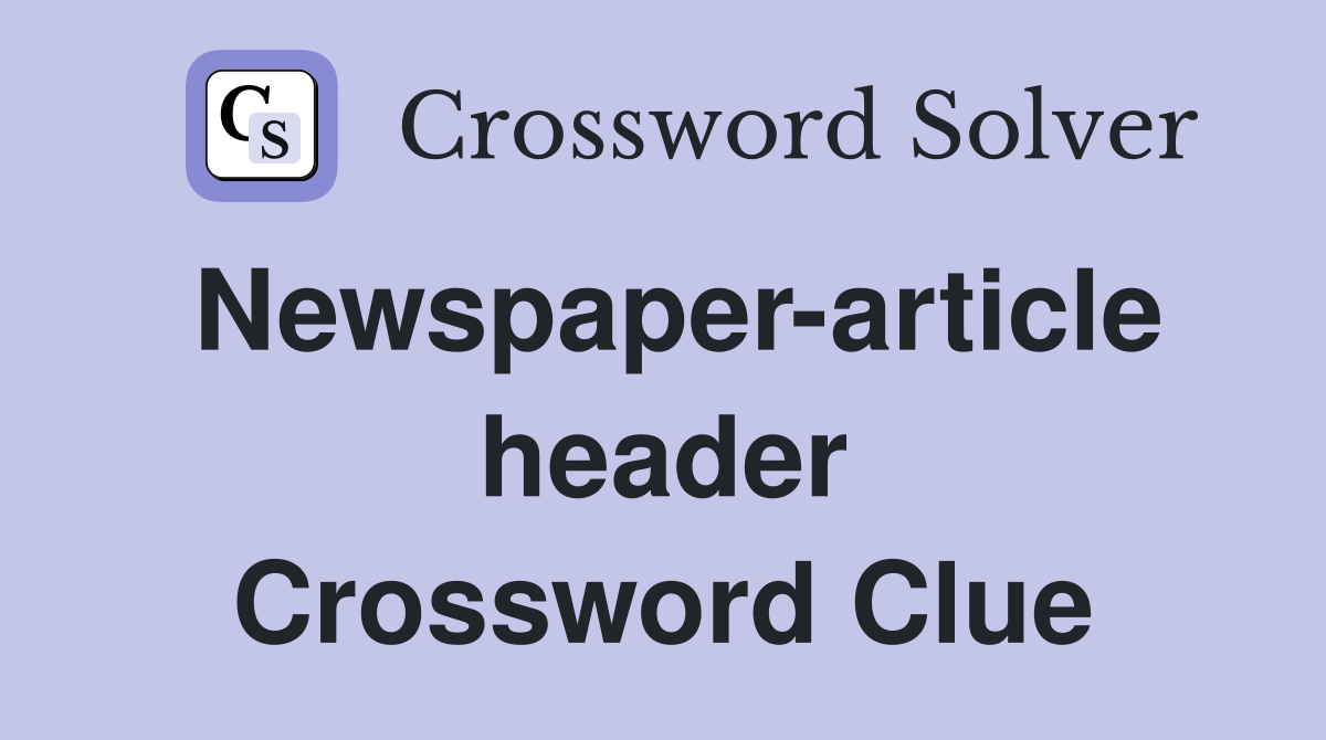 Newspaper-article header Crossword Clue