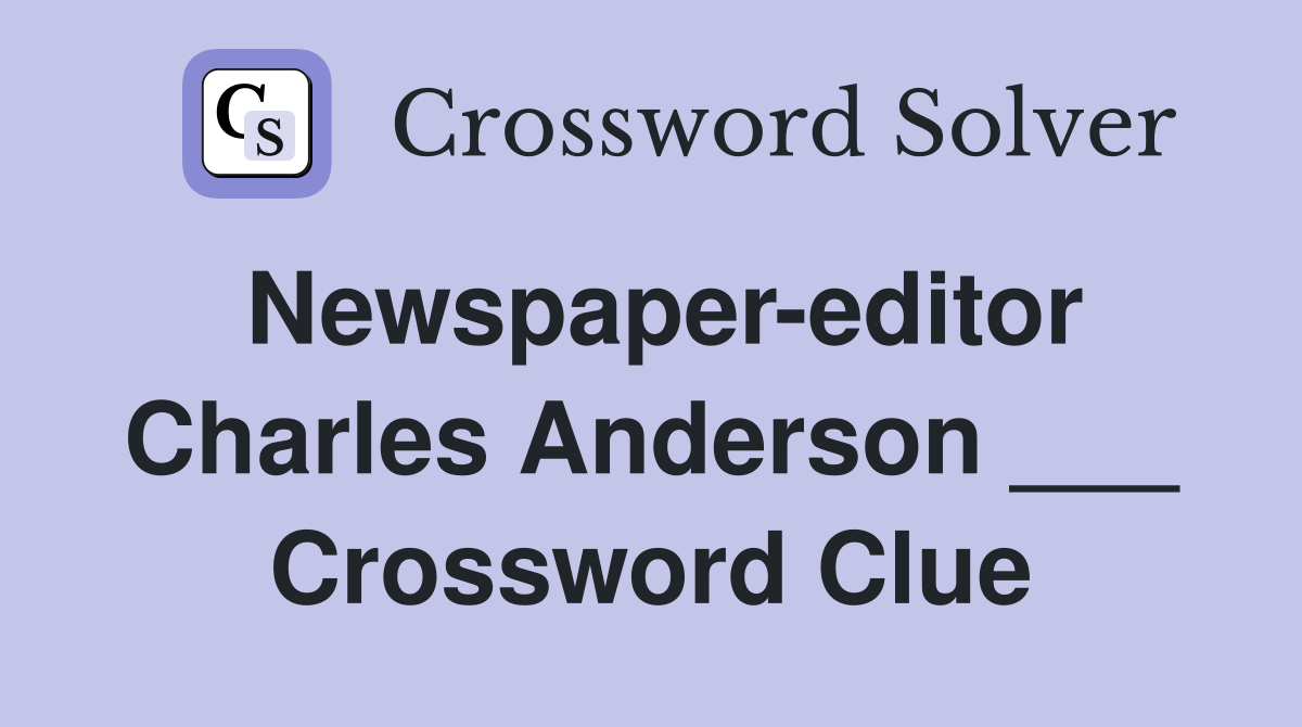 Newspaper-editor Charles Anderson ___ Crossword Clue