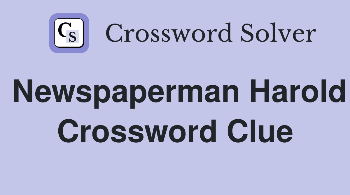 Newspaperman Harold Crossword Clue