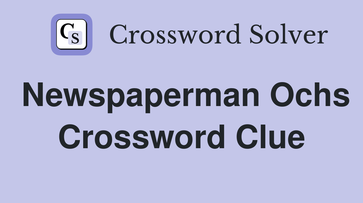 Newspaperman Ochs Crossword Clue