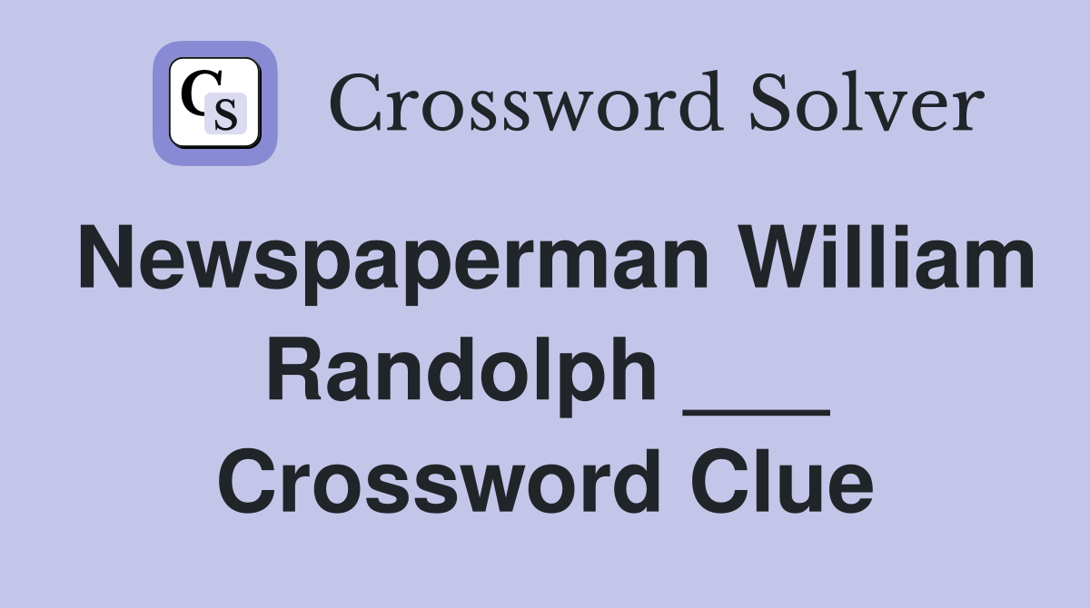 Newspaperman William Randolph ___ Crossword Clue