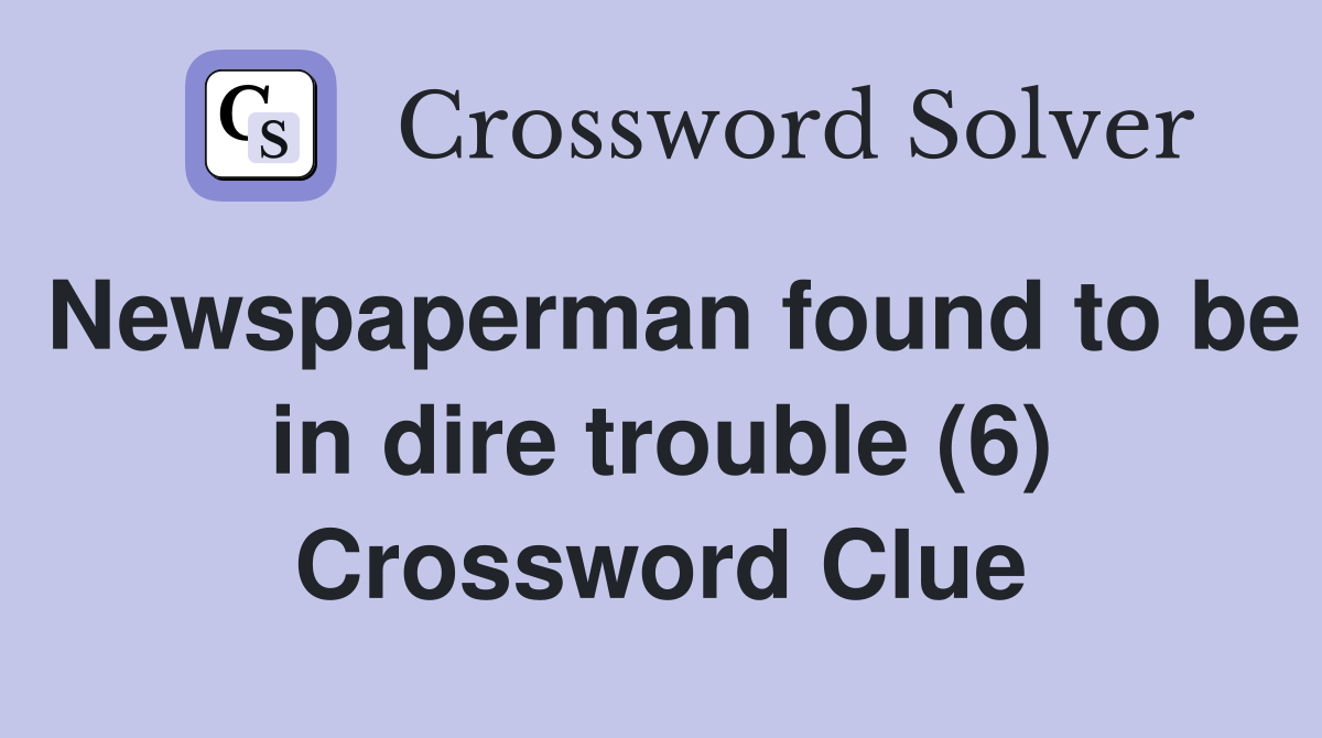Newspaperman found to be in dire trouble (6) Crossword Clue