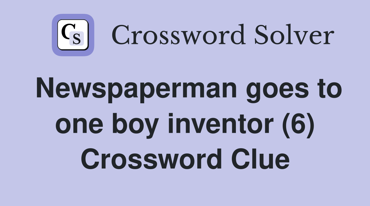Newspaperman goes to one boy inventor (6) Crossword Clue