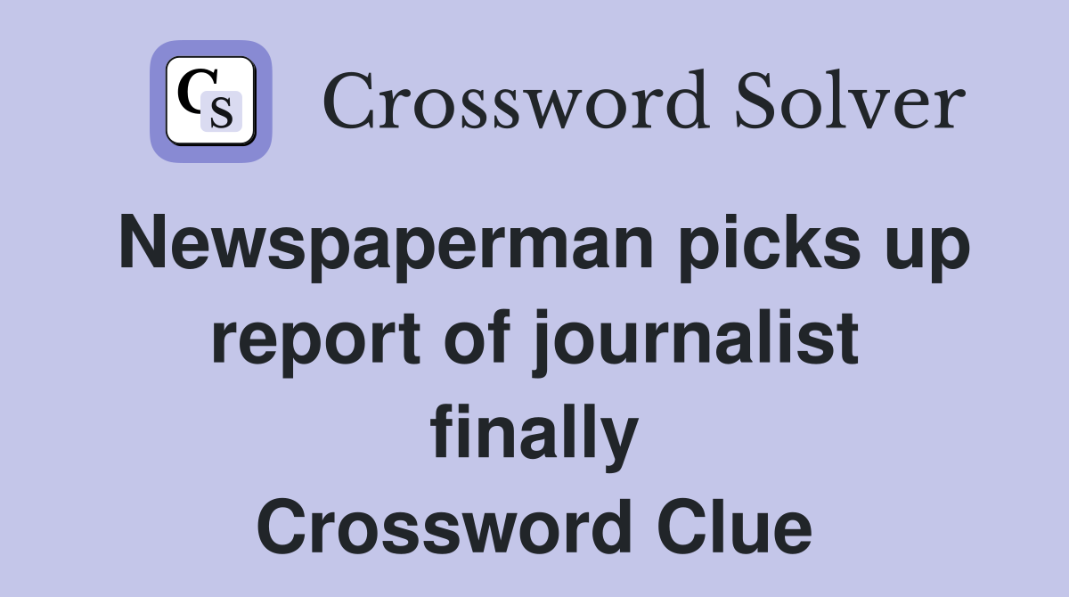 Newspaperman picks up report of journalist finally Crossword Clue