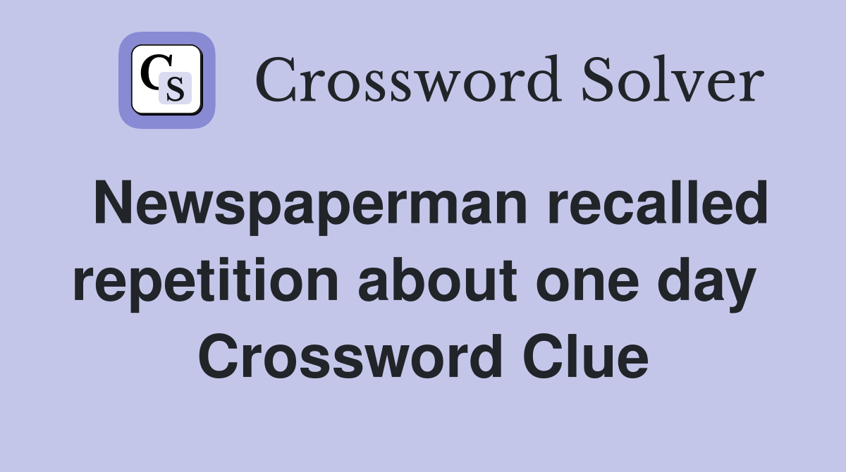 Newspaperman recalled repetition about one day  Crossword Clue