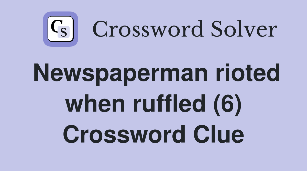 Newspaperman rioted when ruffled (6) Crossword Clue