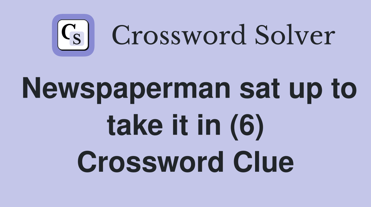 Newspaperman sat up to take it in (6) Crossword Clue