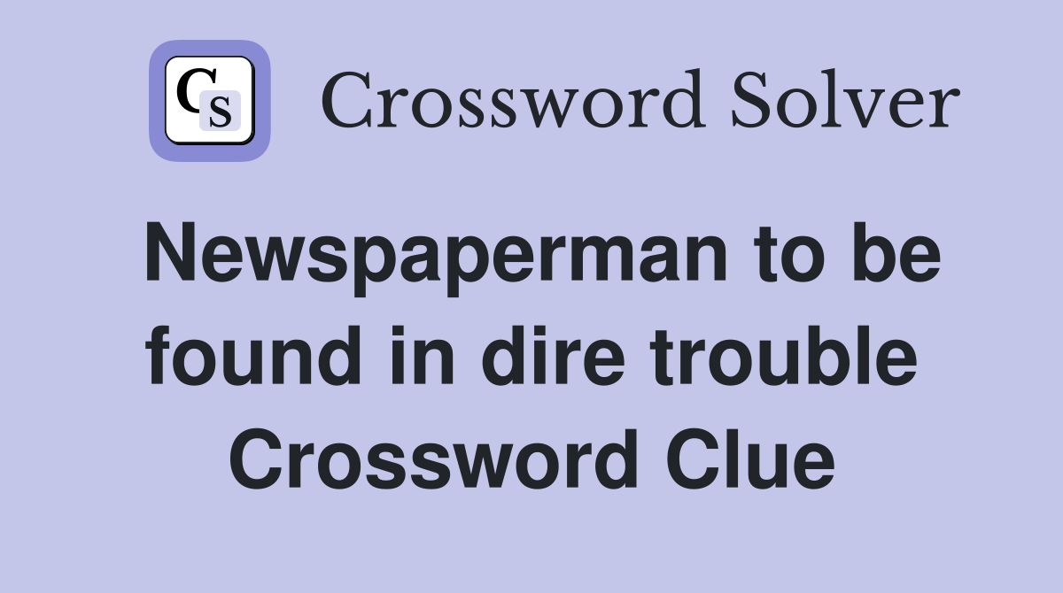 Newspaperman to be found in dire trouble Crossword Clue