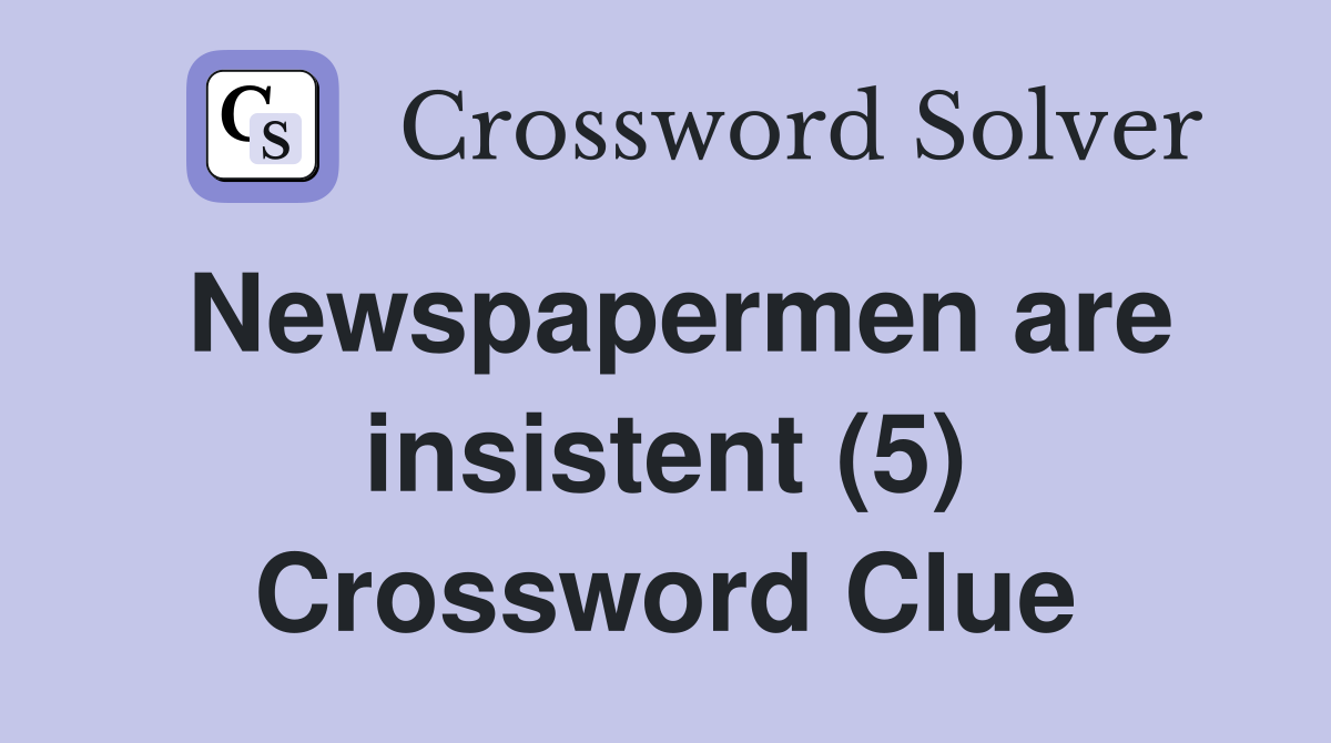 Newspapermen are insistent (5) Crossword Clue