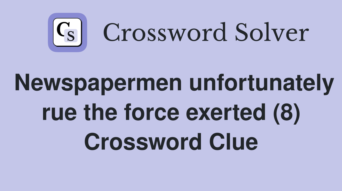 Newspapermen unfortunately rue the force exerted (8) Crossword Clue