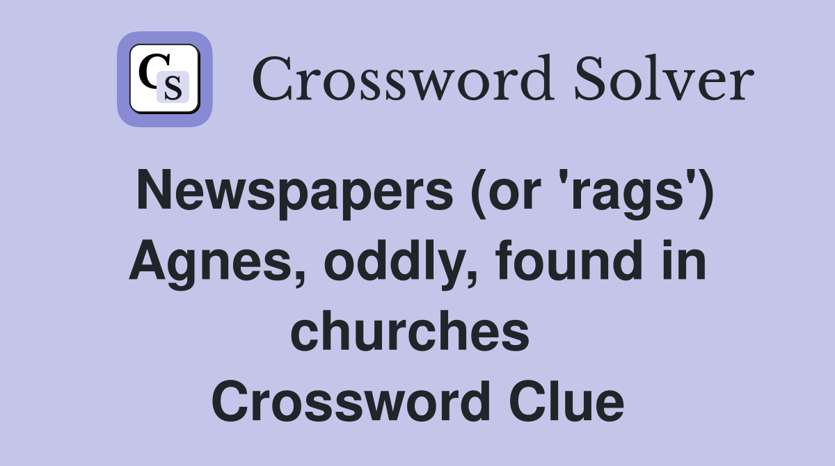 Newspapers (or 'rags') Agnes, oddly, found in churches  Crossword Clue