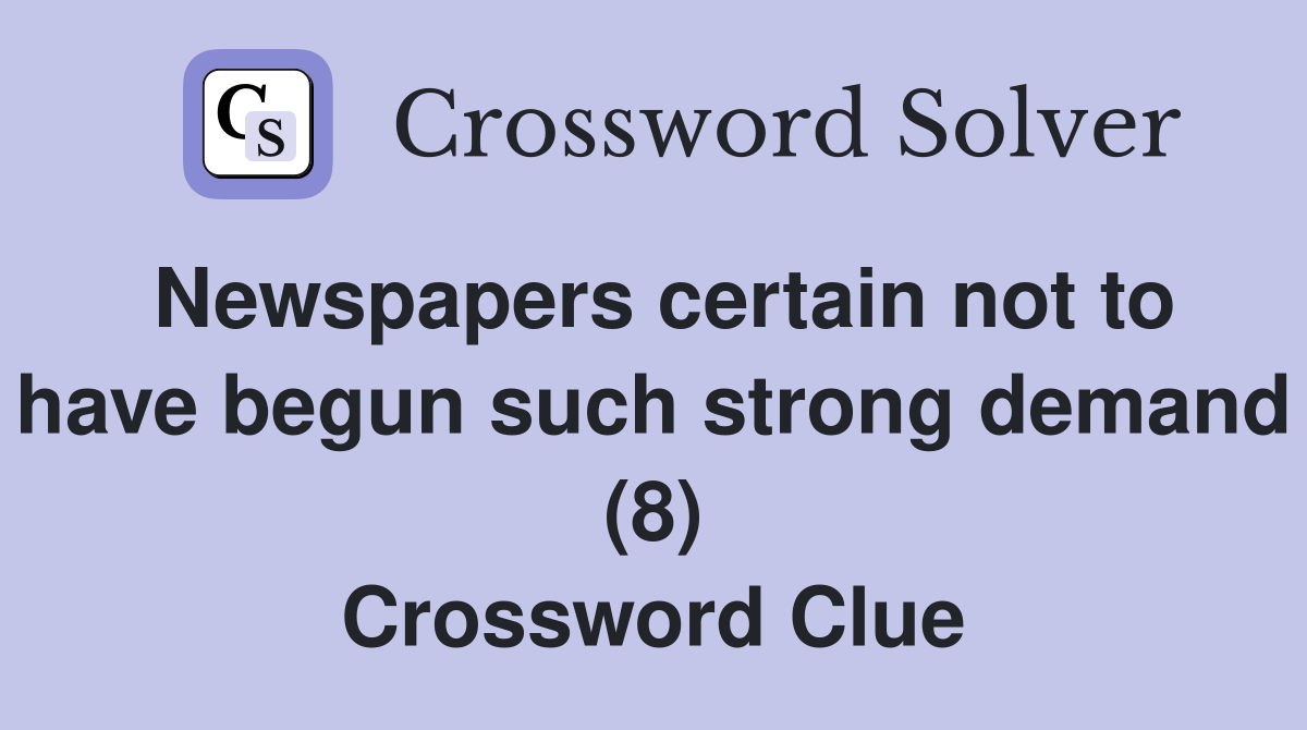 Newspapers certain not to have begun such strong demand (8) Crossword Clue