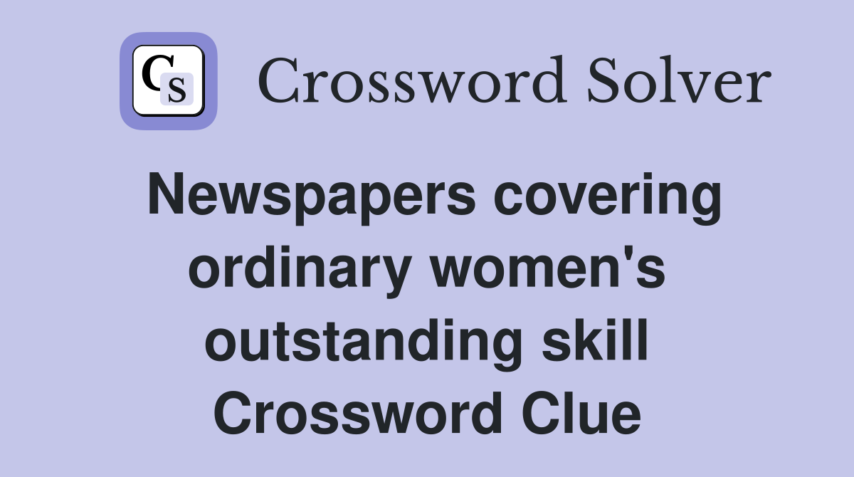 Newspapers covering ordinary women's outstanding skill Crossword Clue