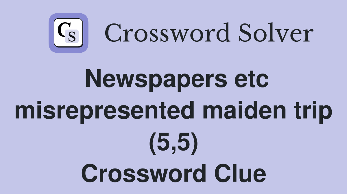 Newspapers etc misrepresented maiden trip (5,5) Crossword Clue