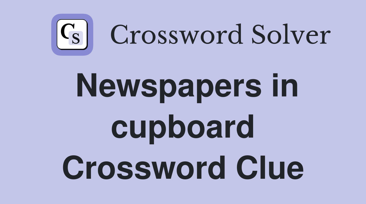 Newspapers in cupboard Crossword Clue