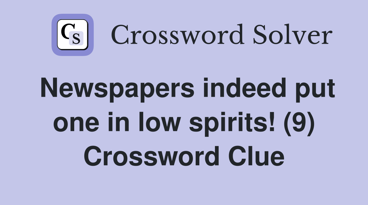Newspapers indeed put one in low spirits! (9) Crossword Clue