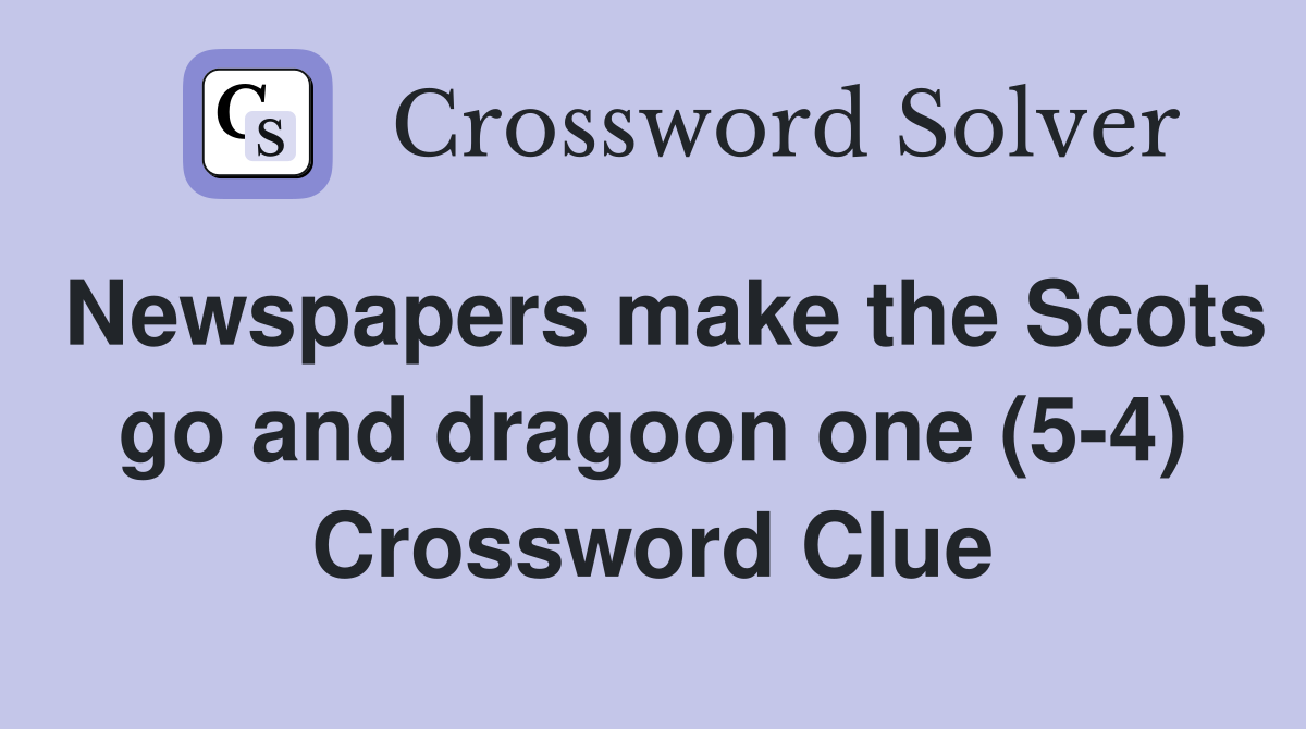 Newspapers make the Scots go and dragoon one (5-4) Crossword Clue