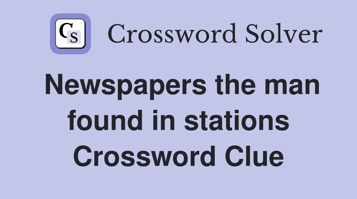 Newspapers the man found in stations Crossword Clue