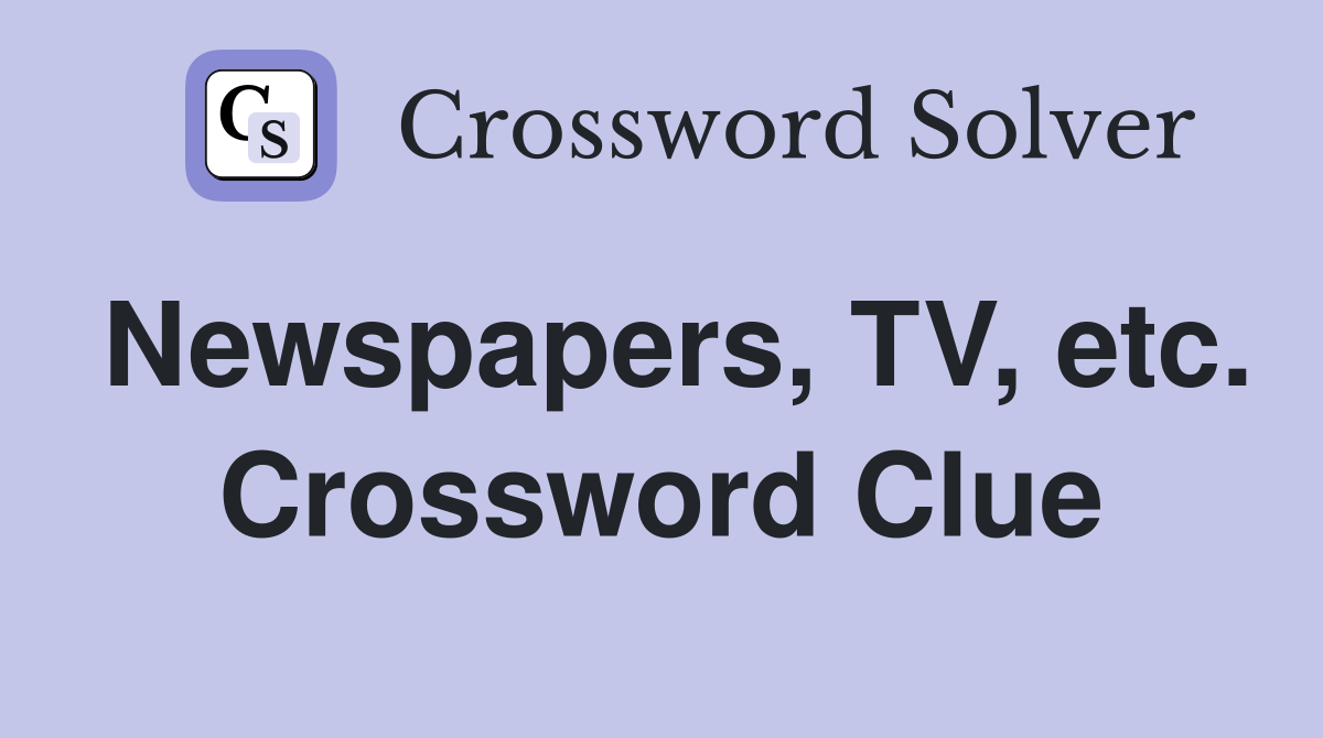 Newspapers, TV, etc. Crossword Clue