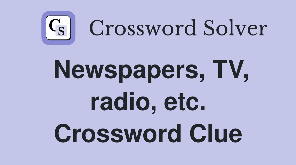 Newspapers, TV, radio, etc. Crossword Clue