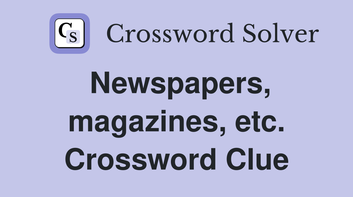 Newspapers, magazines, etc. Crossword Clue