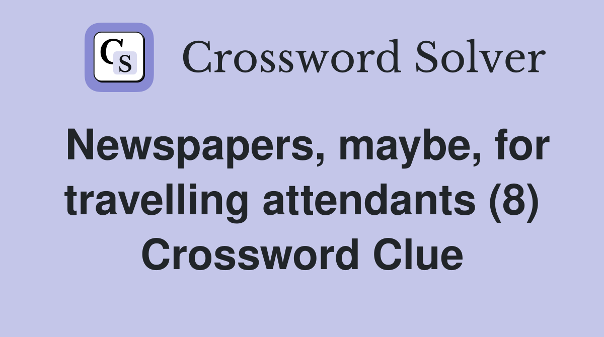 Newspapers, maybe, for travelling attendants (8) Crossword Clue