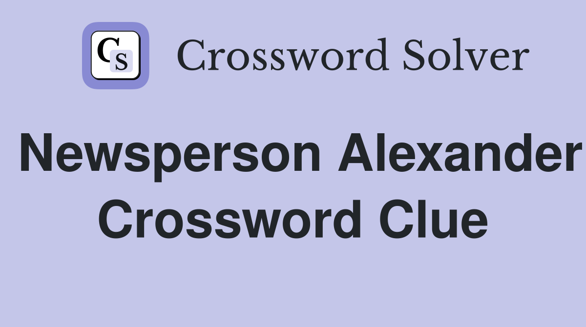 Newsperson Alexander Crossword Clue