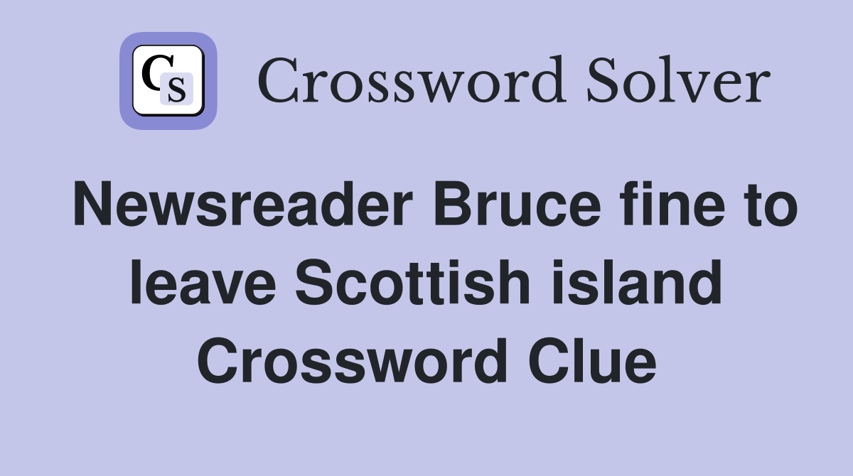 Newsreader Bruce fine to leave Scottish island Crossword Clue