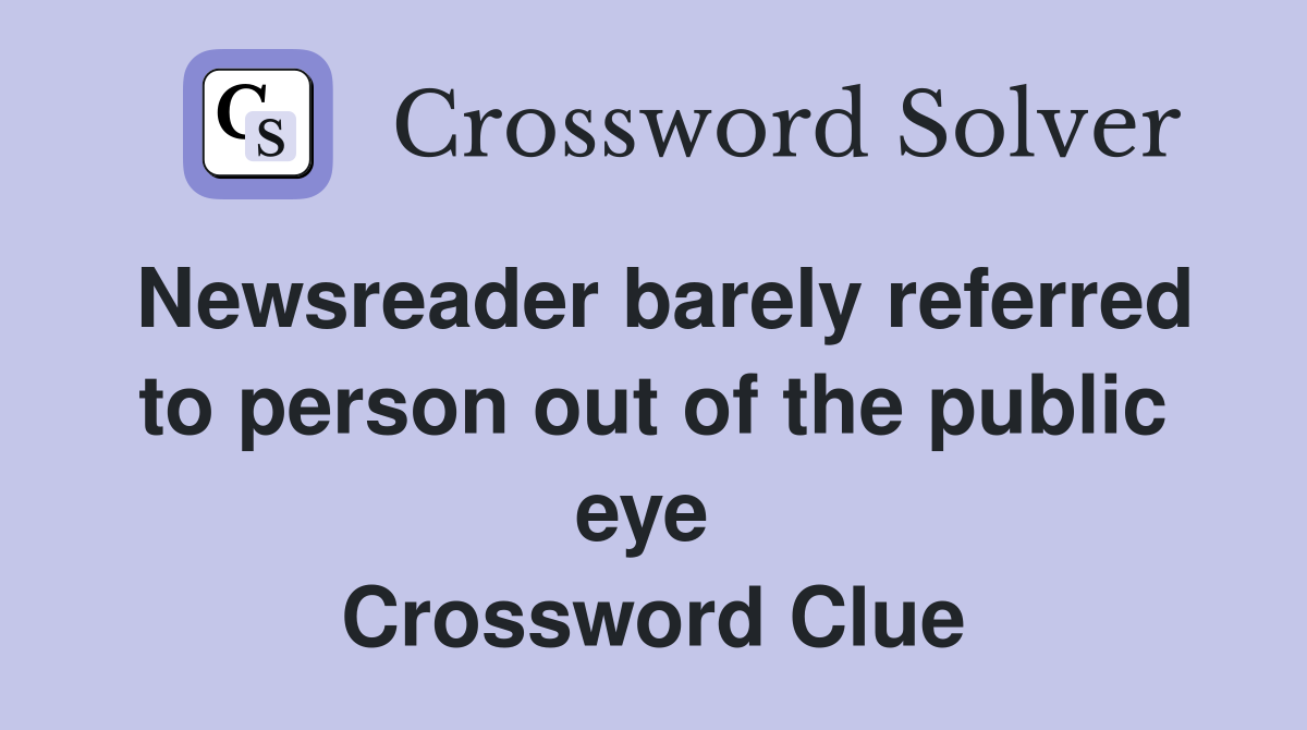 Newsreader barely referred to person out of the public eye  Crossword Clue