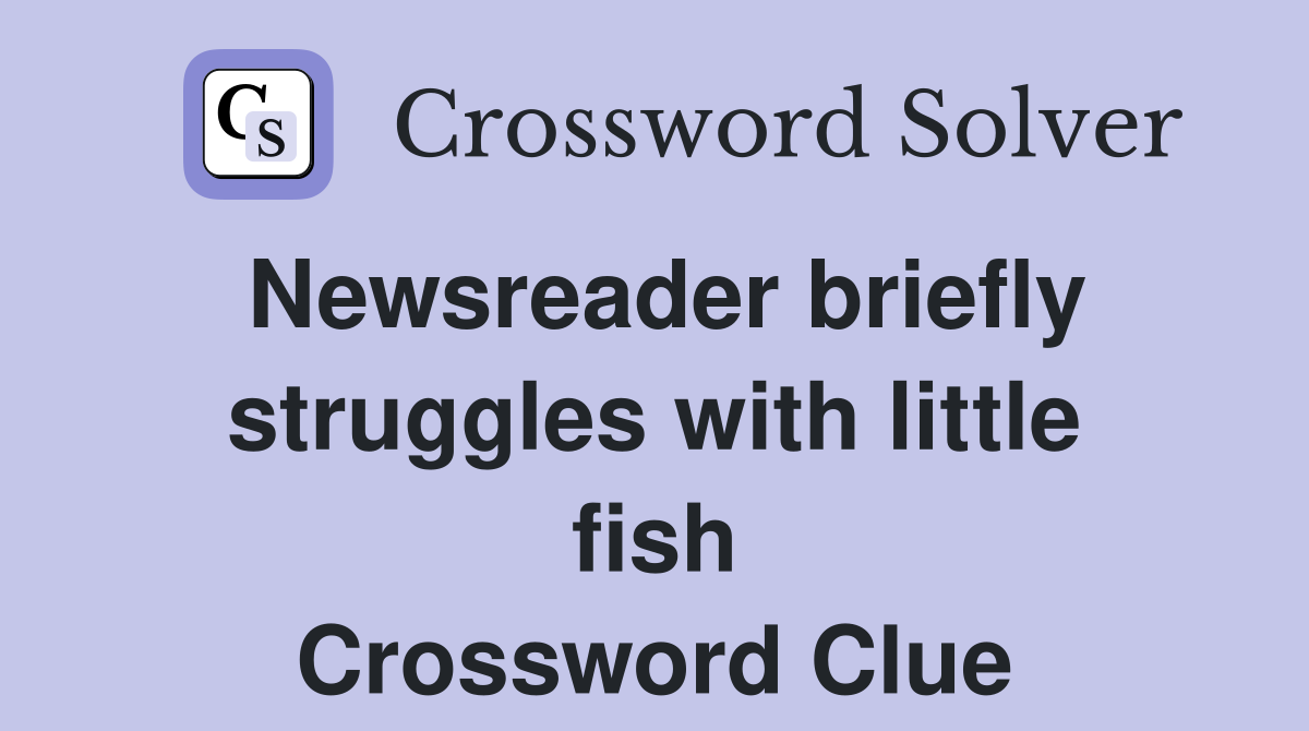 Newsreader briefly struggles with little fish Crossword Clue