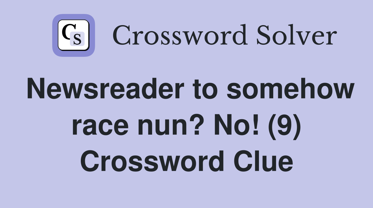 Newsreader to somehow race nun? No! (9) Crossword Clue