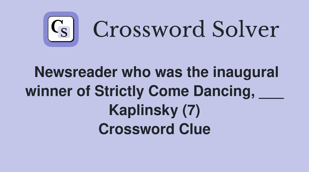 Newsreader who was the inaugural winner of Strictly Come Dancing, ___ Kaplinsky (7) Crossword Clue