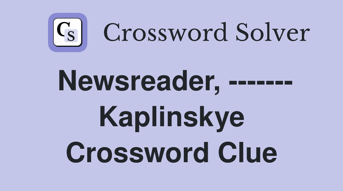 Newsreader, ------- Kaplinskye Crossword Clue