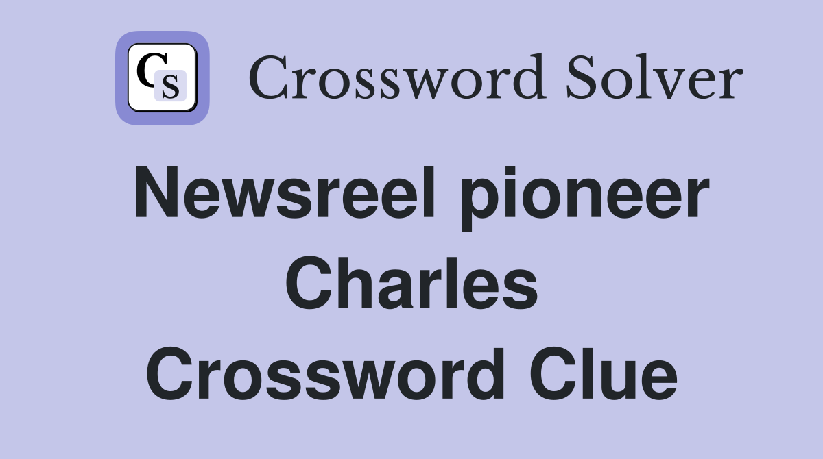 Newsreel pioneer Charles Crossword Clue