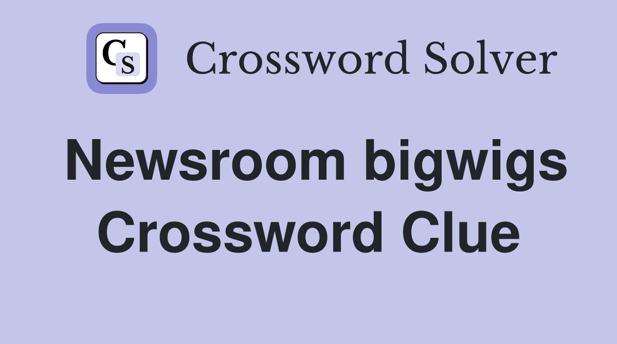 Newsroom bigwigs Crossword Clue